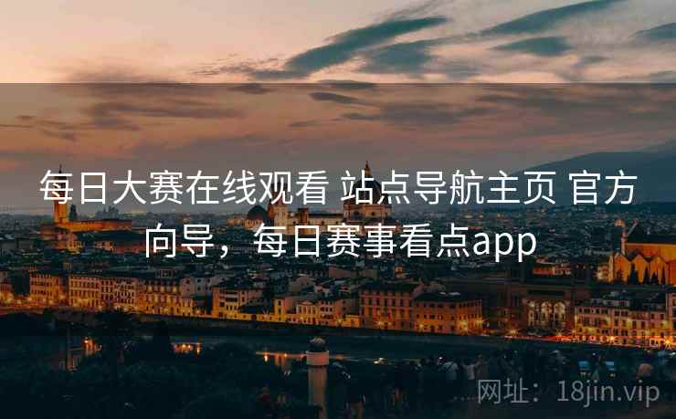 每日大赛在线观看 站点导航主页 官方向导，每日赛事看点app